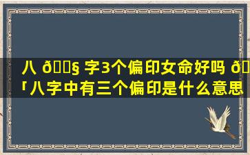 八 🐧 字3个偏印女命好吗 🐟 「八字中有三个偏印是什么意思」